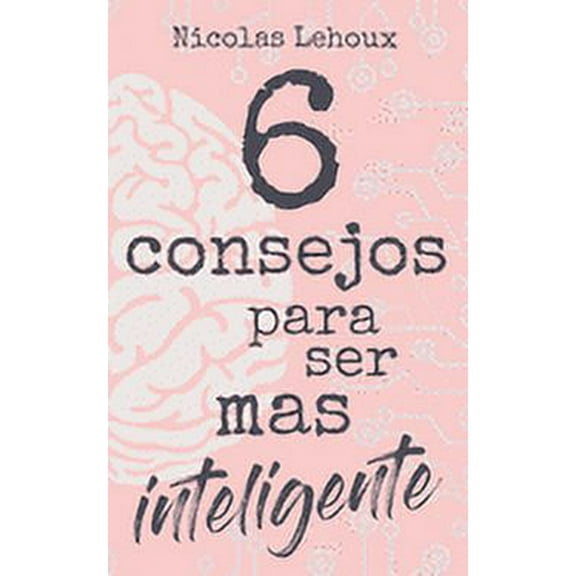 6 Consejos Para Ser Más Inteligente: Desarrolla inteligencia, cultura general, autoestima, cociente de inteligencia y sé bueno contigo mismo. ¡Sea dotado! (Paperback)