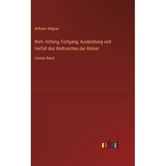 Rom: Anfang, Fortgang, Ausbreitung und Verfall des Weltreiches der RÃ¶mer: Zweiter Band, (Hardcover)