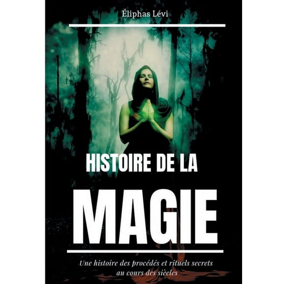 Histoire de la Magie : Une histoire des procédés et rituels secrets au cours des siècles (édition intégrale: 7 livres) (Paperback)