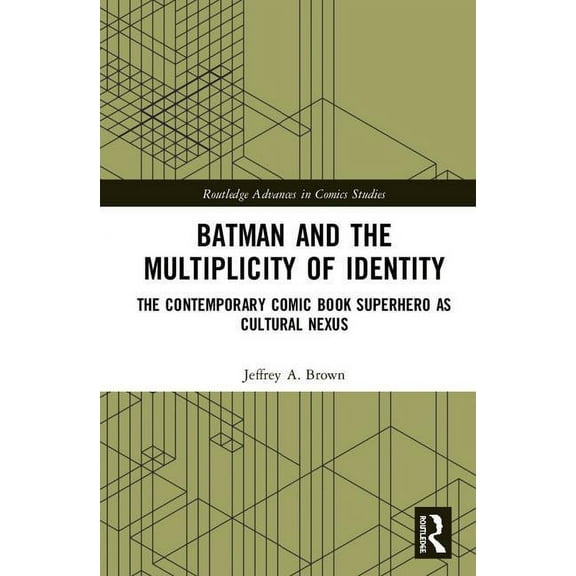 Routledge Advances in Comics Studies Batman and the Multiplicity of Identity: The Contemporary Comic Book Superhero as Cultural Nexus, (Hardcover)