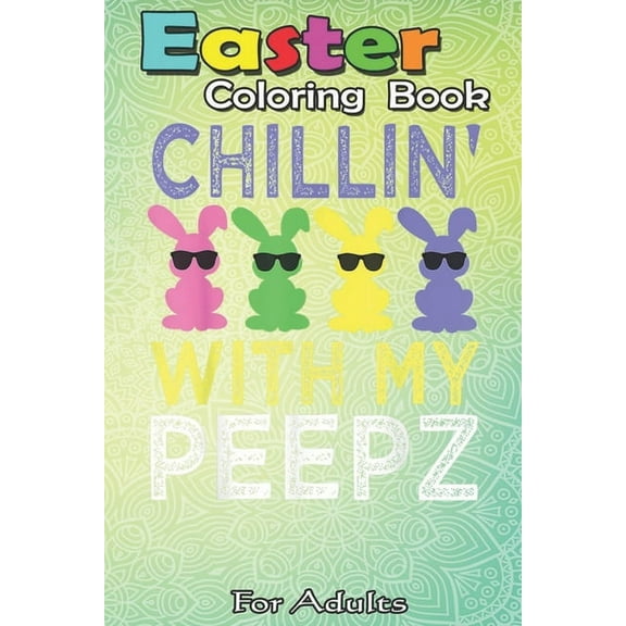 Easter Coloring Book For Adults : Chillin With My Peepz Funny Easter Bunny Boys Girls Kids An Adult Easter Coloring Book For Teens & Adults - Great Gifts with Fun, Easy, and Relaxing (Paperback)