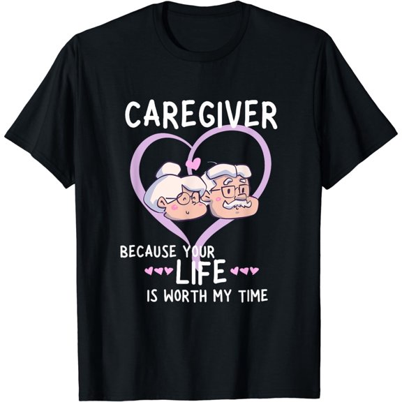 Caregiver Because Your Life Is Worth My Time I Caregiver T-Shirt