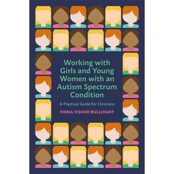 Working with Girls and Young Women with an Autism Spectrum Condition: A Practical Guide for Clinicians, (Paperback)