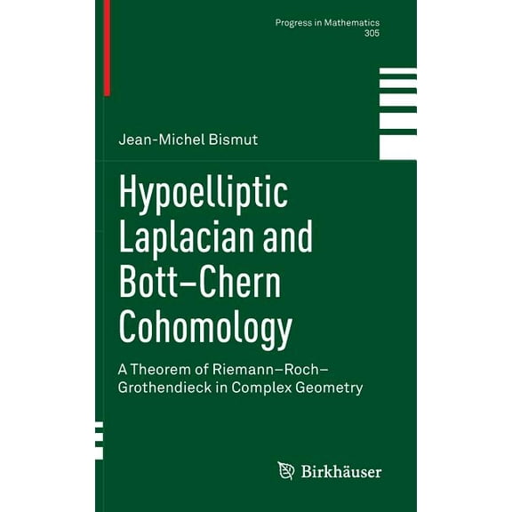 Progress in Mathematics Hypoelliptic Laplacian and Bott-Chern Cohomology: A Theorem of Riemann-Roch-Grothendieck in Complex Geometry, Book 305, (Hardcover)