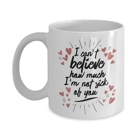 I Can't Believe How Much I'm Not Sick Of You Valentines Day Coffee & Tea Gift Mug And 1st, 7th, 9th, 20th, 25th, 30th, 40th, 50th Or 60th Wedding Anniversary Gifts For Him, Her, Couple, Men & (Best First Anniversary Gifts For Him)