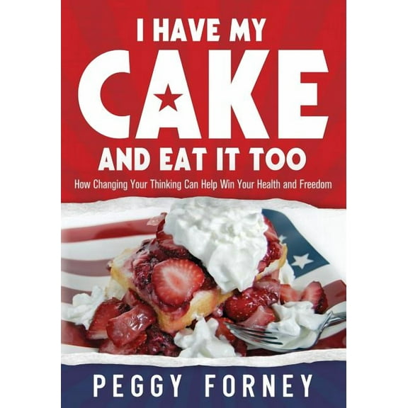 I Have My Cake and Eat It Too : How Changing Your Thinking Can Help Win Your Health and Freedom (Paperback)