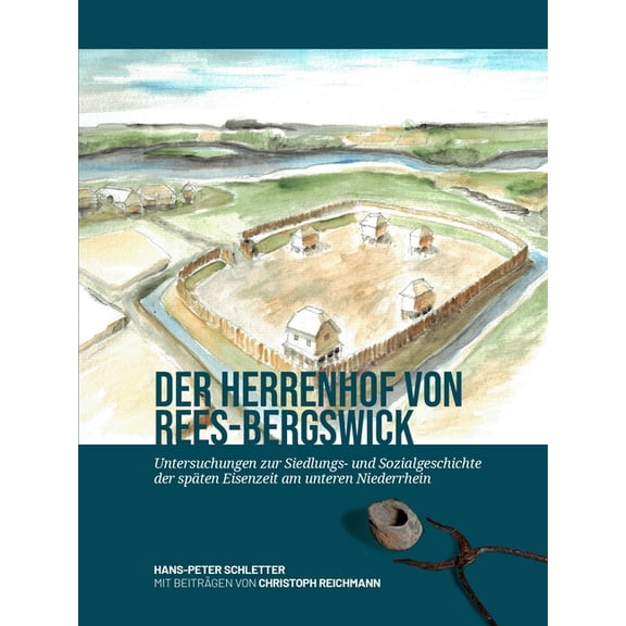 Der Herrenhof Von Rees-Bergswick: Untersuchungen Zur Siedlungs- Und Sozialgeschichte Der Späten Eisenzeit Am Unteren Nie, (Hardcover)