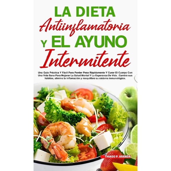La Dieta Antiinflamatoria Y El Ayuno Intermitente: Para Perder Peso Rápidamente Y Curar El Cuerpo Con Una Vida Sana Para, (Hardcover)