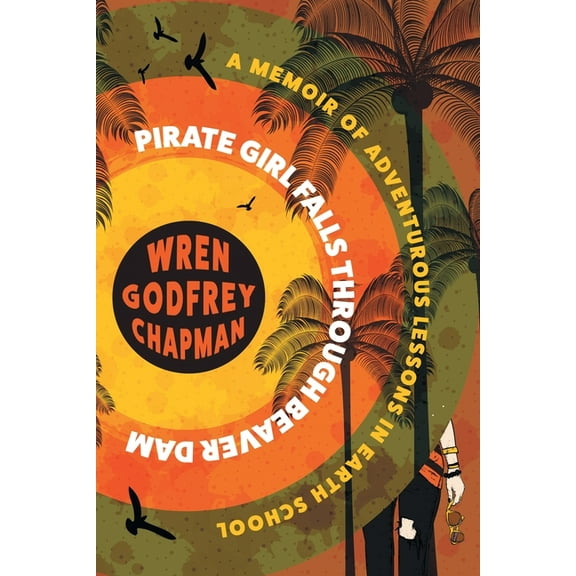 Pirate Girl Falls through Beaver Dam: A Memoir of Adventurous Lessons in Earth School, (Paperback)