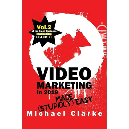 Small Business Marketing Made (Stupidly) Easy: Video Marketing in 2019 Made (Stupidly) Easy (Best Small Business To Invest In 2019)