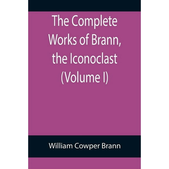 The Complete Works of Brann, the Iconoclast (Volume I), (Paperback)