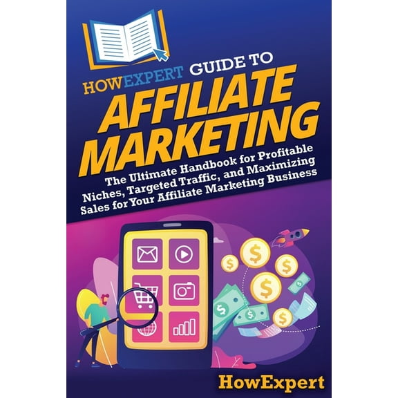 HowExpert Guide to Affiliate Marketing: The Ultimate Handbook for Profitable Niches, Targeted Traffic, and Maximizing Sa, (Paperback)