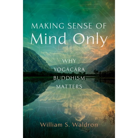 Pre-Owned Making Sense of Mind Only : Why Yogacara Buddhism Matters (Paperback)