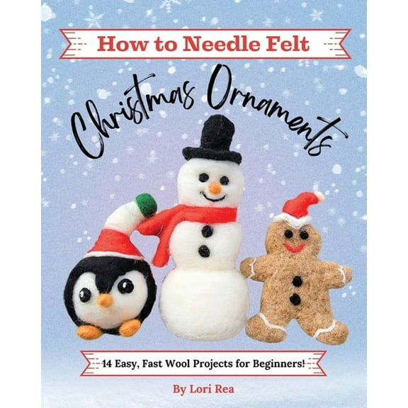 How to Needle Felt Christmas Ornaments: 14 Easy, Fast Wool Projects for Beginners, (Paperback)