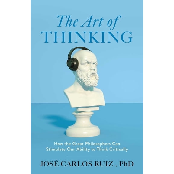 The Art of Thinking: How the Great Philosophers Can Stimulate Our Ability to Think Critically, (Paperback)