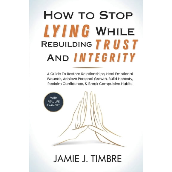 How to Stop Lying While Rebuilding Trust and Integrity: A Guide To Restore Relationships, Heal Emotional Wounds, Achieve, (Paperback)