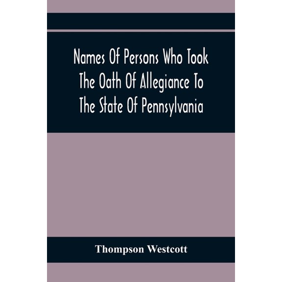Names Of Persons Who Took The Oath Of Allegiance To The State Of Pennsylvania, Between The Years 1777 And 1789, With A H, (Paperback)