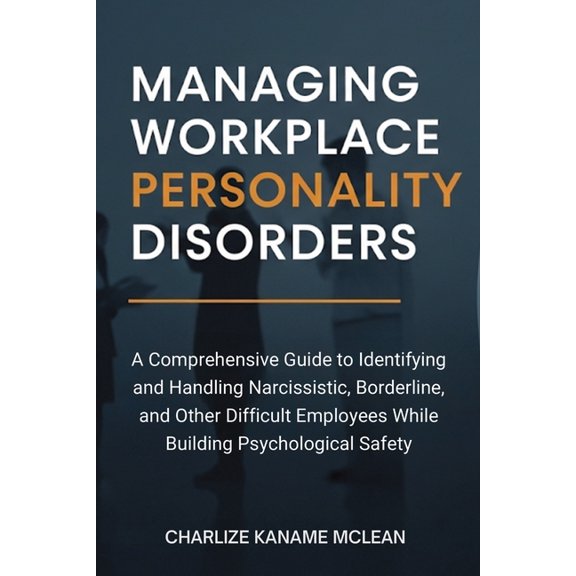 Managing Workplace Personality Disorders: A Comprehensive Guide to Identifying and Handling Narcissistic, Borderline, an, (Paperback)