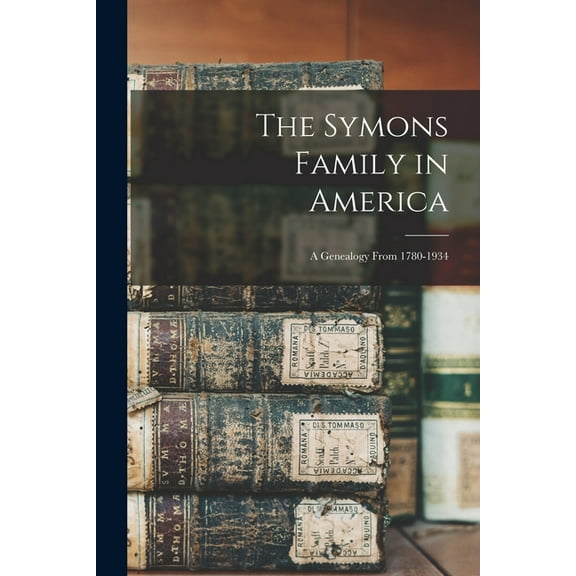 The Symons Family in America: a Genealogy From 1780-1934, (Paperback)