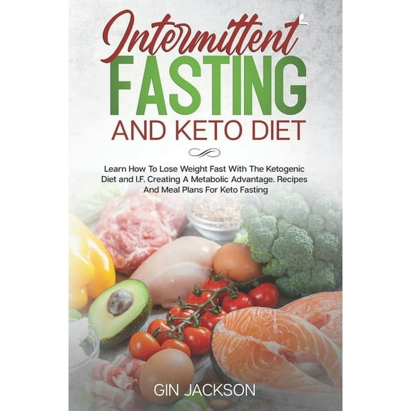 Intermittent Fasting And Keto Diet: Learn How To Lose Weight Fast With The Ketogenic Diet and I.F. Creating A Metabolic Advantage. Recipes And Meal Plans For Keto Fasting., (Paperback)
