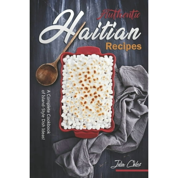 Authentic Haitian Recipes: A Complete Cookbook of Island-Style Dish Ideas!