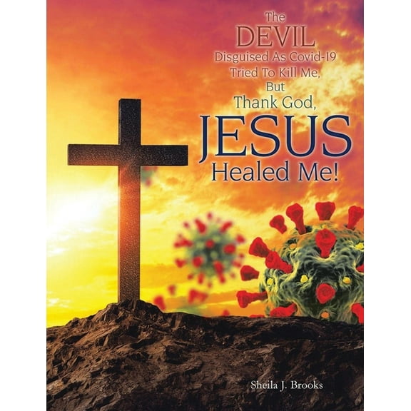 The Devil Disguised as Covid-19 Tried to Kill Me, but Thank God, Jesus Healed Me! (Paperback)