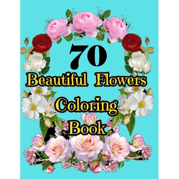 70 Beautiful Flowers Coloring Book: An Adult Coloring Book with Beautiful Flower Designs for Relaxation and Stress Relief. Potted Plants, Bouquets, Wildflowers, Wreaths and Many More! (Paperback)