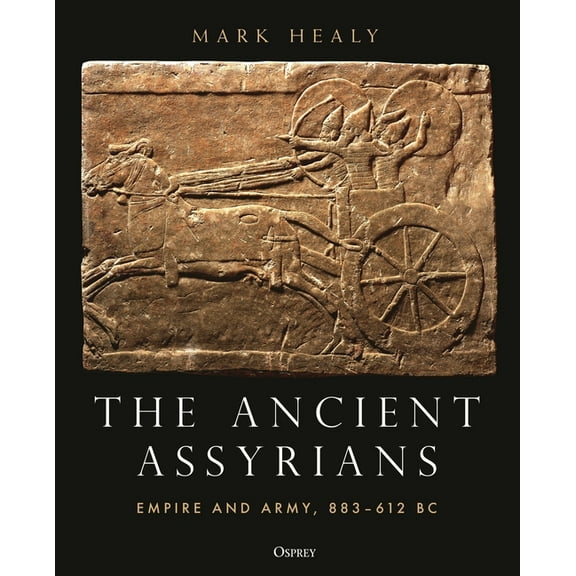 The Ancient Assyrians : Empire and Army, 883–612 BC (Hardcover)