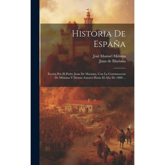Historia De España: Escrita Por El Padre Juan De Mariana, Con La Continnacion De Miniana Y Demas Autores Hasta El Año De 1808 ... (Hardcover)