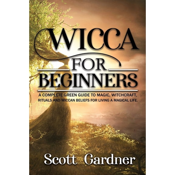 Wicca for Beginners: A Complete Green Guide to Magic, Witchcraft, Rituals, and Wiccan Beliefs for Living a Magical Life, (Paperback)