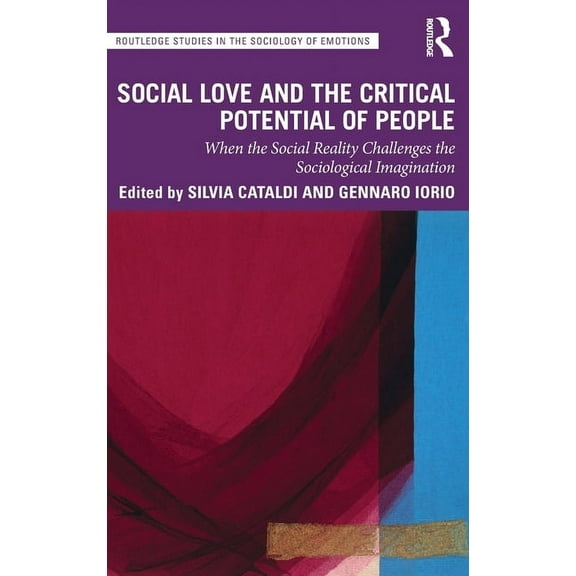 Routledge Studies in the Sociology of Em Social Love and the Critical Potential of People: When the Social Reality Challenges the Sociological Imagination, (Hardcover)