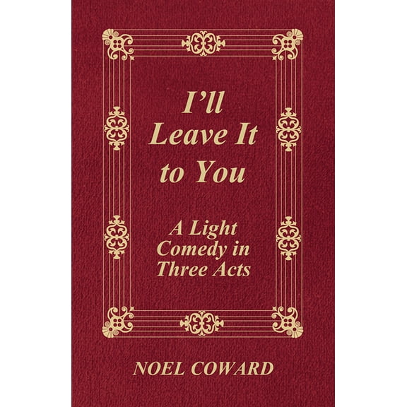 I'll Leave It to You - A Light Comedy in Three Acts, (Paperback)