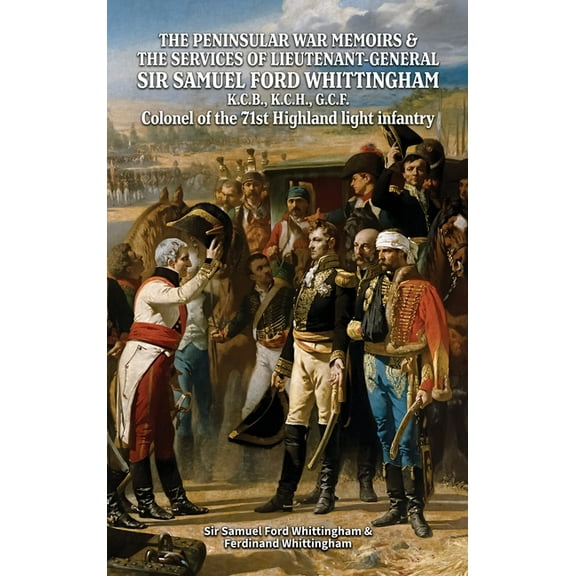 THE PENINSULAR WAR MEMOIRS & THE SERVICES OF LIEUTENANT-GENERAL SIR SAMUEL FORD WHITTINGHAM K.C.B., K.C.H., G.C.F. Colon, (Hardcover)