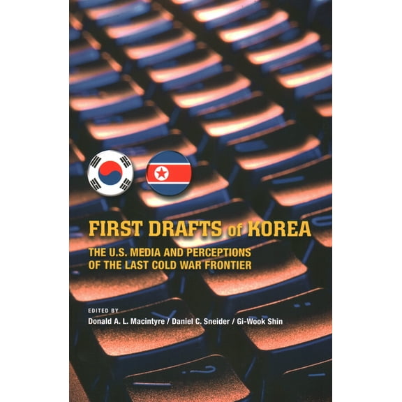 First Drafts of Korea: The U.S. Media and Perceptions of the Last Cold War Frontier, (Paperback)