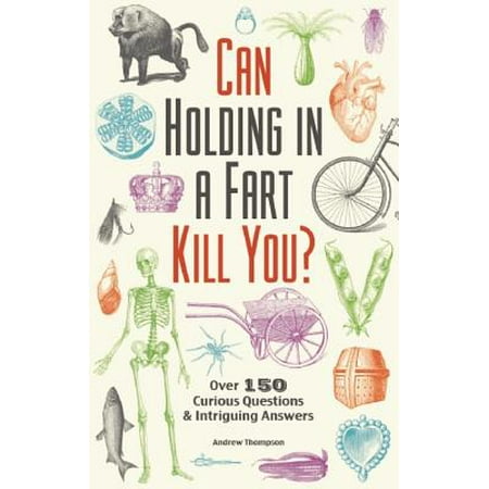 Can Holding in a Fart Kill You? : Over 150 Curious Questions and Intriguing (Best Funny Questions With Answers)