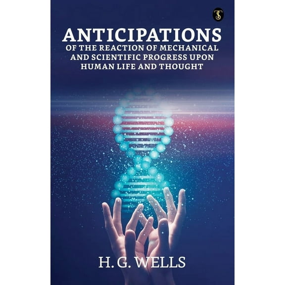 Anticipations Of The Reaction Of Mechanical And Scientific Progress Upon Human Life And Thought (Paperback)