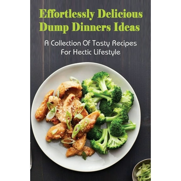Effortlessly Delicious Dump Dinners Ideas: A Collection Of Tasty Recipes For Hectic Lifestyle: Crock Pot Dump Dinner Rec, (Paperback)