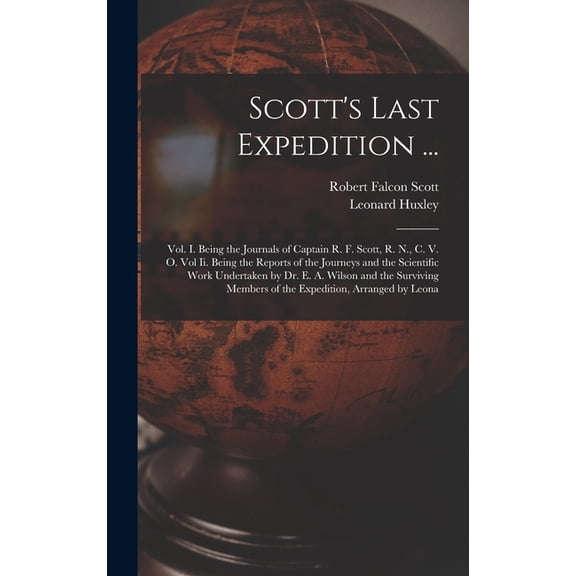 Scott's Last Expedition ...: Vol. I. Being the Journals of Captain R. F. Scott, R. N., C. V. O. Vol Ii. Being the Reports of the Journeys and the Scientific Work Undertaken by Dr. E. A. Wilson and the