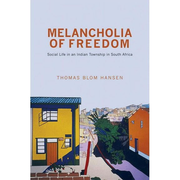 Melancholia of Freedom: Social Life in an Indian Township in South Africa, (Paperback)