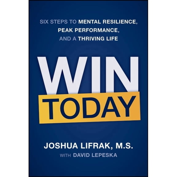 Win Today: Six Steps to Mental Resilience, Peak Performance, and a Thriving Life, (Hardcover)