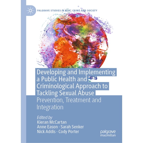 Palgrave Studies in Risk, Crime and Soci Developing and Implementing a Public Health and Criminological Approach to Tackling Sexual Abuse: Prevention, Treatment , (Hardcover)