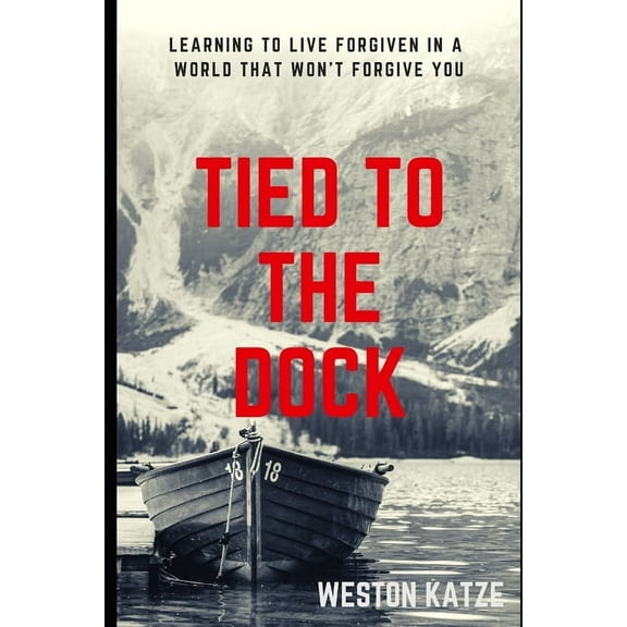 Tied to the Dock : Learning to Live Forgiven in a World That Won't Forgive You (Paperback)