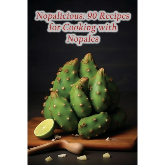 Nopalicious: 90 Recipes for Cooking with Nopales (Paperback) by The Spice Tree Hari