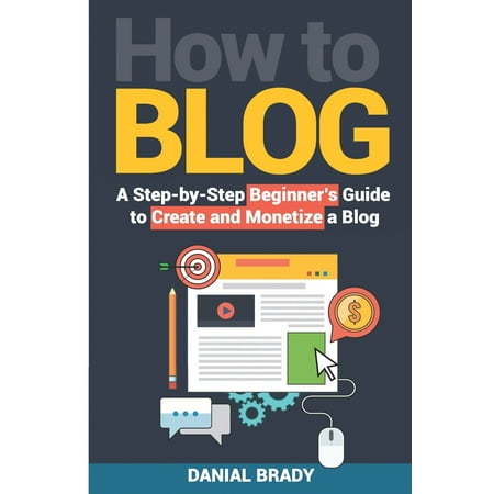 How to Blog : A Step-by-Step Beginner's Guide to Create and Monetize a Blog (blog marketing, successful blog, blogging for profit, blog business) (Paperback)