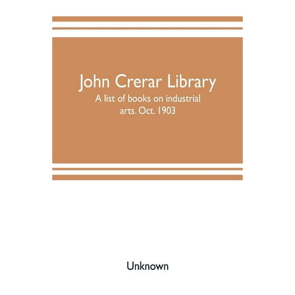 John Crerar Library: a list of books on industrial arts. Oct. 1903, (Paperback)