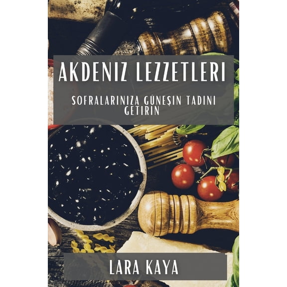 Akdeniz Lezzetleri: Sofralarınıza GÃ¼neşin Tadını Getirin, (Paperback)