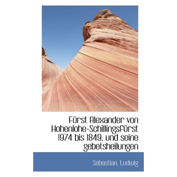 Furst Alexander Von Hohenlohe-Schillingsfurst 1974 Bis 1849, Und Seine Gebetsheilungen (Paperback)