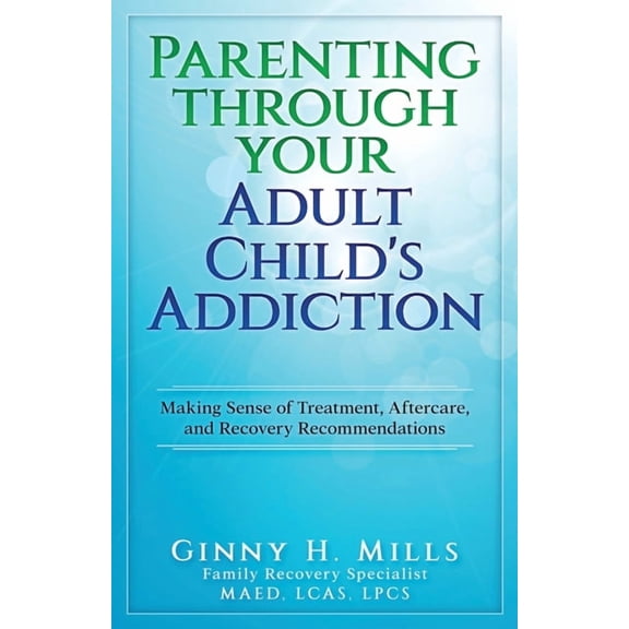 Parenting Through Your Adult Child's Addiction: Making Sense of Treatment, Aftercare, and Recovery Recommendations, (Paperback)