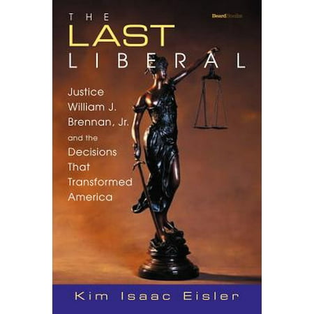 The Last Liberal Justice William J Brennan Jr And The Decisions That Transformed America