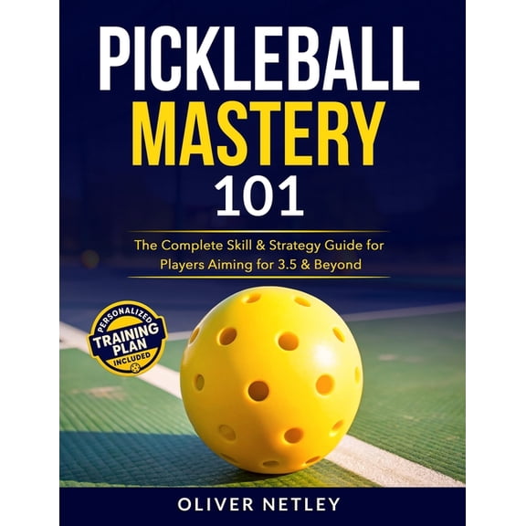Pickleball Mastery 101: The Complete Skill & Strategy Guide for Players Aiming for 3.5 & Beyond, (Paperback)